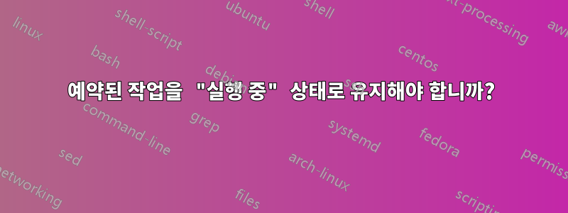 예약된 작업을 "실행 중" 상태로 유지해야 합니까?