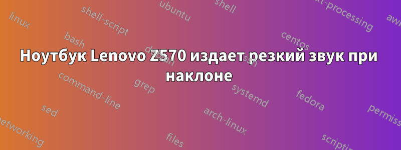 Ноутбук Lenovo Z570 издает резкий звук при наклоне