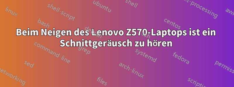 Beim Neigen des Lenovo Z570-Laptops ist ein Schnittgeräusch zu hören