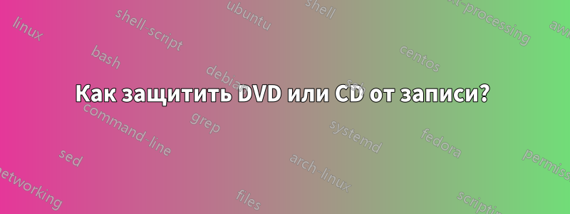 Как защитить DVD или CD от записи?