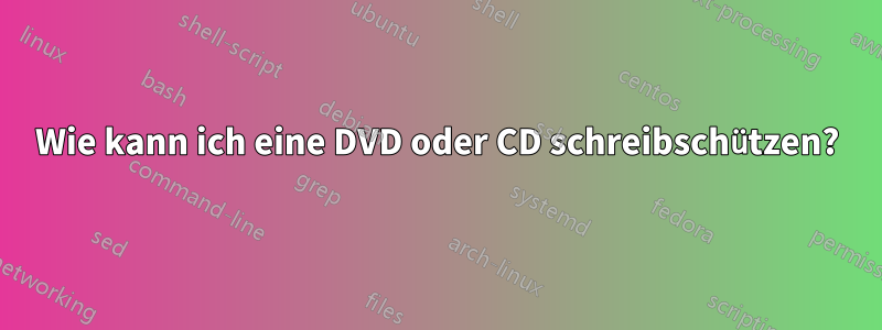 Wie kann ich eine DVD oder CD schreibschützen?