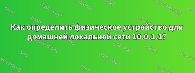 Как определить физическое устройство для домашней локальной сети 10.0.1.1?