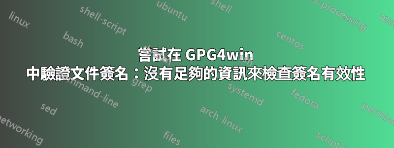 嘗試在 GPG4win 中驗證文件簽名：沒有足夠的資訊來檢查簽名有效性