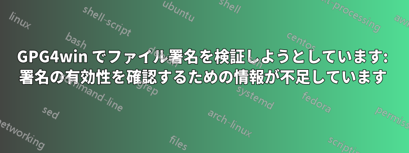 GPG4win でファイル署名を検証しようとしています: 署名の有効性を確認するための情報が不足しています