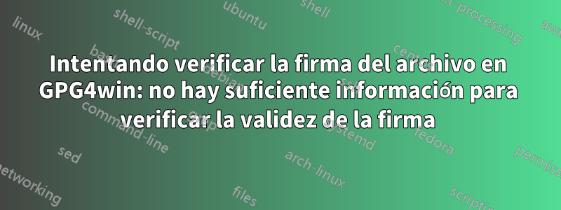 Intentando verificar la firma del archivo en GPG4win: no hay suficiente información para verificar la validez de la firma