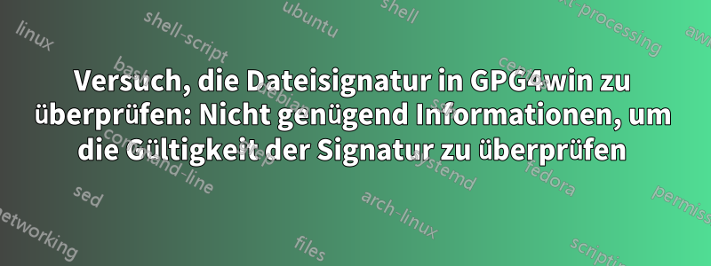 Versuch, die Dateisignatur in GPG4win zu überprüfen: Nicht genügend Informationen, um die Gültigkeit der Signatur zu überprüfen