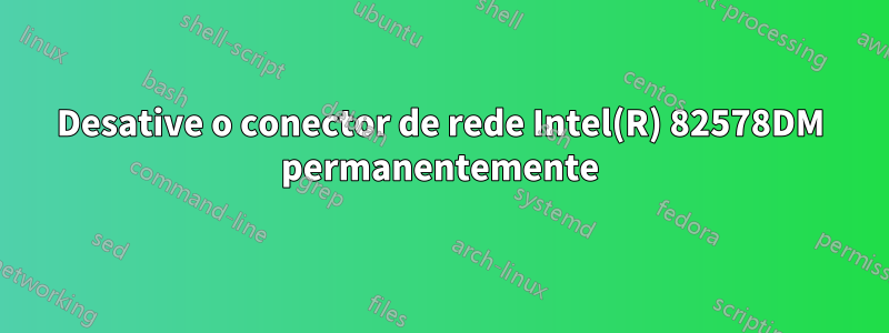 Desative o conector de rede Intel(R) 82578DM permanentemente