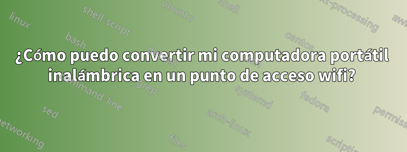 ¿Cómo puedo convertir mi computadora portátil inalámbrica en un punto de acceso wifi?