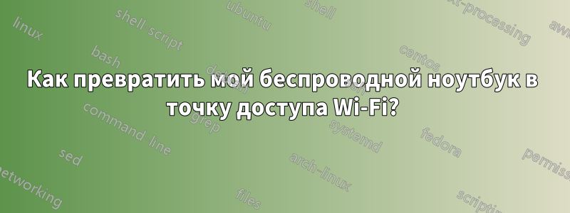 Как превратить мой беспроводной ноутбук в точку доступа Wi-Fi?