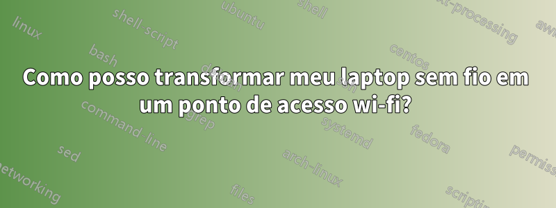 Como posso transformar meu laptop sem fio em um ponto de acesso wi-fi?