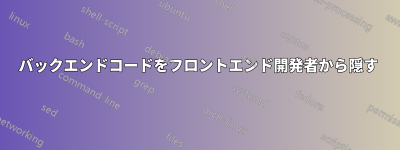 バックエンドコードをフロントエンド開発者から隠す