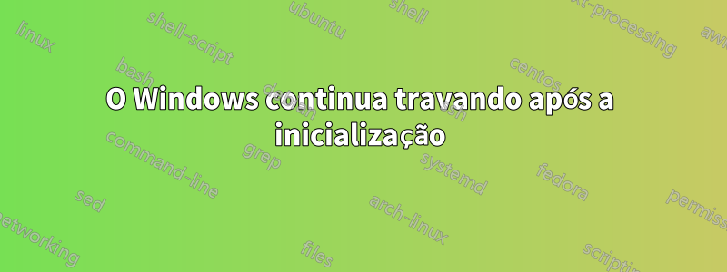 O Windows continua travando após a inicialização