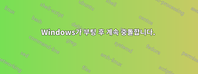 Windows가 부팅 후 계속 충돌합니다.