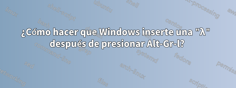 ¿Cómo hacer que Windows inserte una "λ" después de presionar Alt-Gr-l?