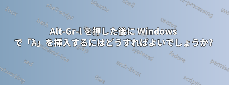 Alt-Gr-l を押した後に Windows で「λ」を挿入するにはどうすればよいでしょうか?