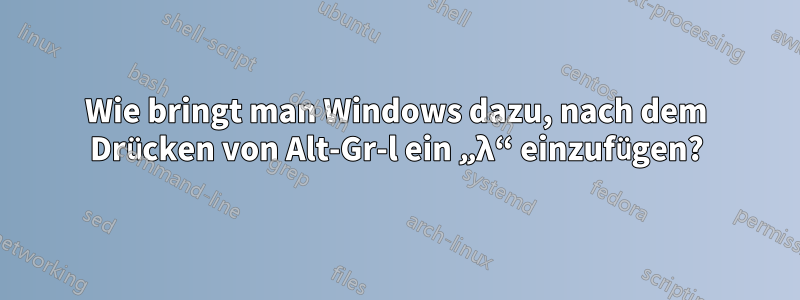 Wie bringt man Windows dazu, nach dem Drücken von Alt-Gr-l ein „λ“ einzufügen?