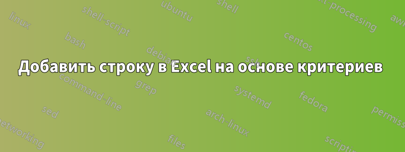 Добавить строку в Excel на основе критериев