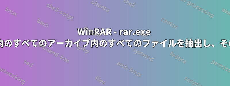 WinRAR - rar.exe コマンドラインを使用して、フォルダー内のすべてのアーカイブ内のすべてのファイルを抽出し、その後すべてのアーカイブを削除しますか?