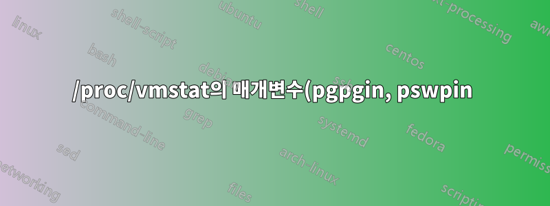 /proc/vmstat의 매개변수(pgpgin, pswpin)와 (pswpout, pgpgout)의 정확한 차이점은 무엇입니까?
