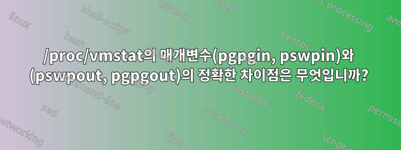 /proc/vmstat의 매개변수(pgpgin, pswpin)와 (pswpout, pgpgout)의 정확한 차이점은 무엇입니까?