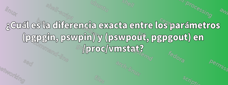 ¿Cuál es la diferencia exacta entre los parámetros (pgpgin, pswpin) y (pswpout, pgpgout) en /proc/vmstat?