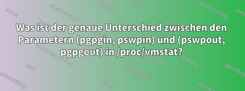 Was ist der genaue Unterschied zwischen den Parametern (pgpgin, pswpin) und (pswpout, pgpgout) in /proc/vmstat?