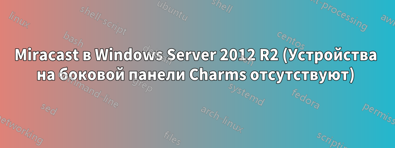 Miracast в Windows Server 2012 R2 (Устройства на боковой панели Charms отсутствуют)