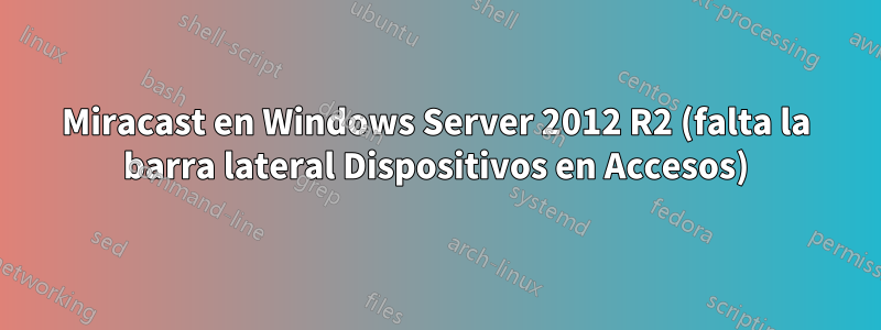 Miracast en Windows Server 2012 R2 (falta la barra lateral Dispositivos en Accesos)