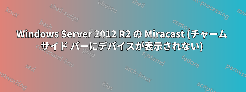 Windows Server 2012 R2 の Miracast (チャーム サイド バーにデバイスが表示されない)