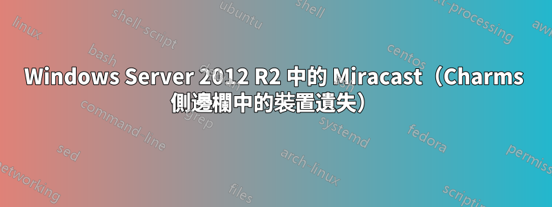 Windows Server 2012 R2 中的 Miracast（Charms 側邊欄中的裝置遺失）