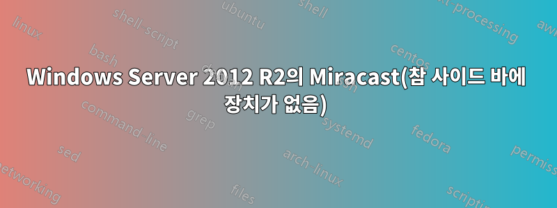 Windows Server 2012 R2의 Miracast(참 사이드 바에 장치가 없음)