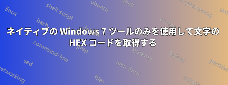 ネイティブの Windows 7 ツールのみを使用して文字の HEX コードを取得する