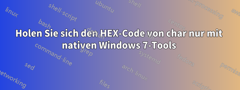 Holen Sie sich den HEX-Code von char nur mit nativen Windows 7-Tools