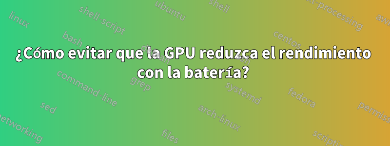 ¿Cómo evitar que la GPU reduzca el rendimiento con la batería?