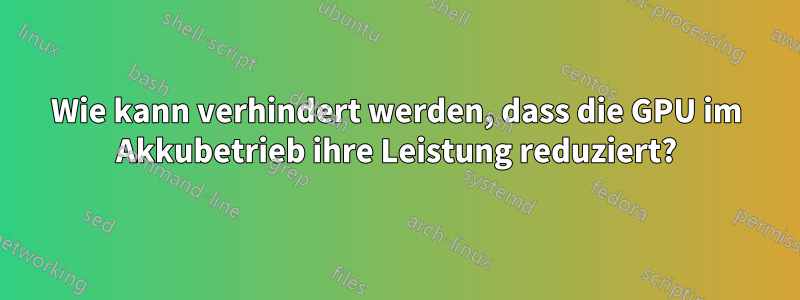 Wie kann verhindert werden, dass die GPU im Akkubetrieb ihre Leistung reduziert?