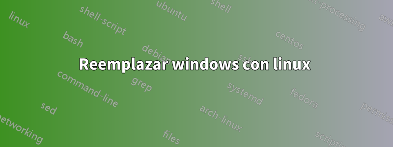 Reemplazar windows con linux