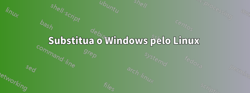 Substitua o Windows pelo Linux