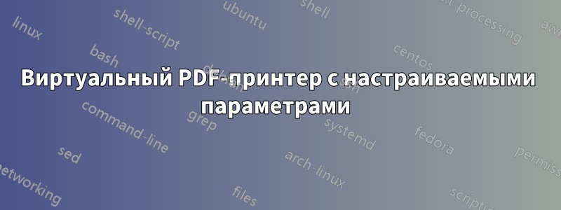 Виртуальный PDF-принтер с настраиваемыми параметрами 