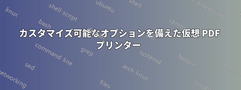 カスタマイズ可能なオプションを備えた仮想 PDF プリンター 