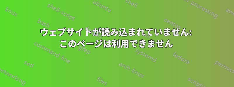 ウェブサイトが読み込まれていません: このページは利用できません