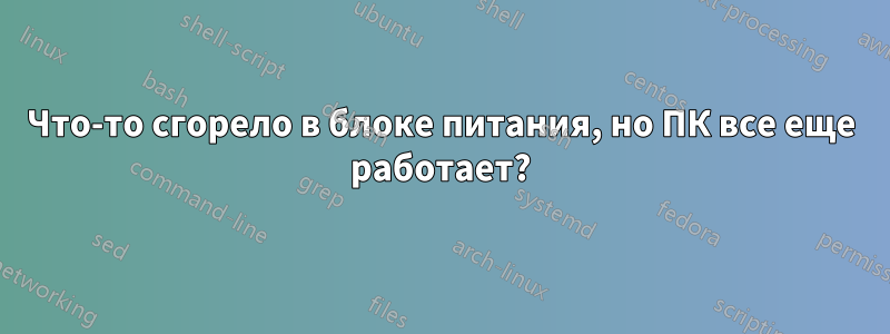 Что-то сгорело в блоке питания, но ПК все еще работает?