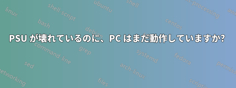 PSU が壊れているのに、PC はまだ動作していますか?