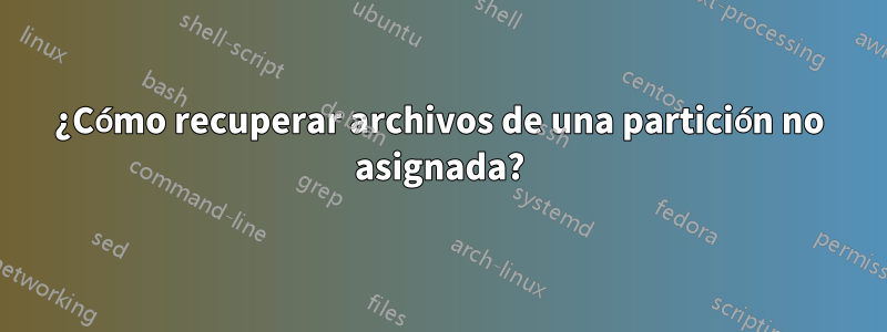 ¿Cómo recuperar archivos de una partición no asignada?