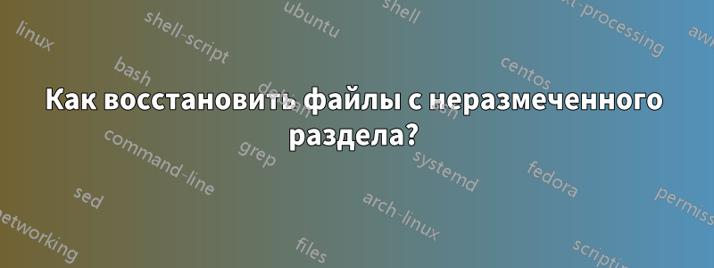 Как восстановить файлы с неразмеченного раздела?