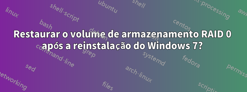 Restaurar o volume de armazenamento RAID 0 após a reinstalação do Windows 7?