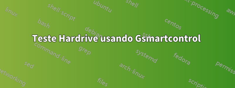 Teste Hardrive usando Gsmartcontrol