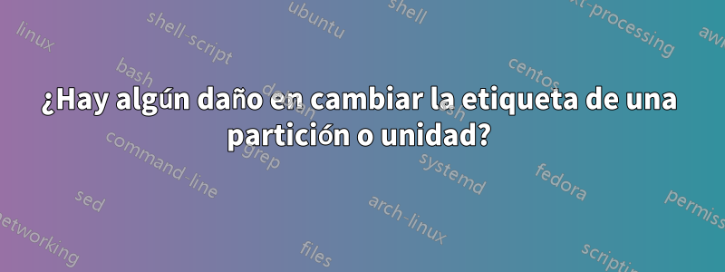 ¿Hay algún daño en cambiar la etiqueta de una partición o unidad?