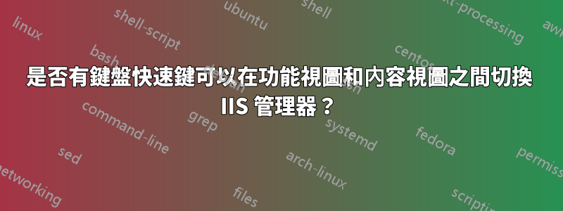 是否有鍵盤快速鍵可以在功能視圖和內容視圖之間切換 IIS 管理器？