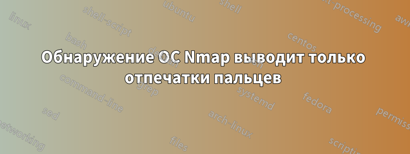 Обнаружение ОС Nmap выводит только отпечатки пальцев