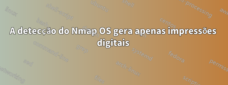 A detecção do Nmap OS gera apenas impressões digitais